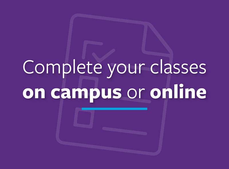 Complete your classes on campus or online